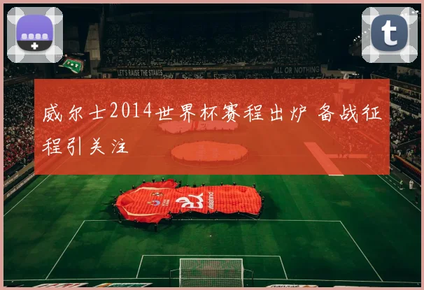 威尔士2014世界杯赛程出炉 备战征程引关注