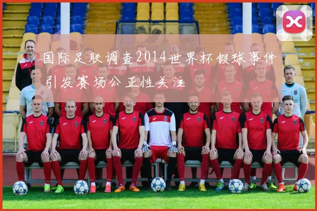 国际足联调查2014世界杯假球事件 引发赛场公正性关注