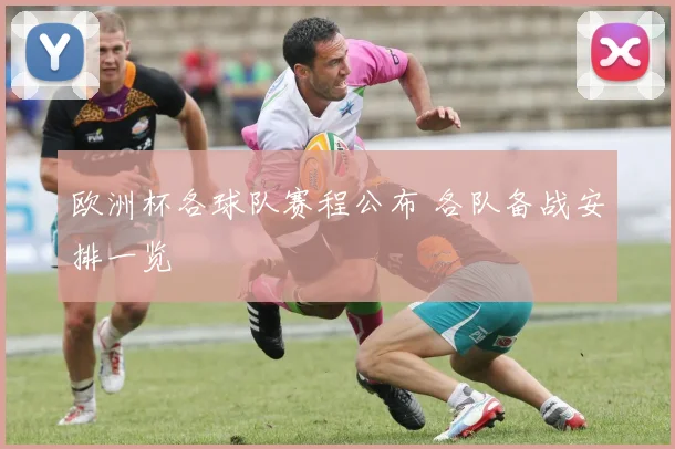 欧洲杯各球队赛程公布 各队备战安排一览