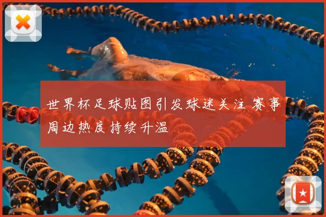 世界杯足球贴图引发球迷关注 赛事周边热度持续升温
