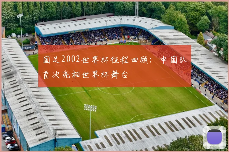国足2002世界杯征程回顾：中国队首次亮相世界杯舞台