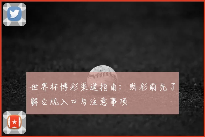 世界杯博彩渠道指南：购彩前先了解合规入口与注意事项