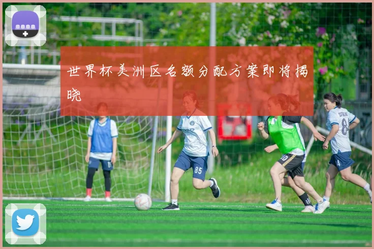 世界杯美洲区名额分配方案即将揭晓