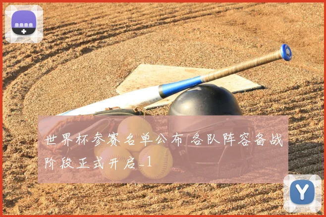 世界杯参赛名单公布 各队阵容备战阶段正式开启_1