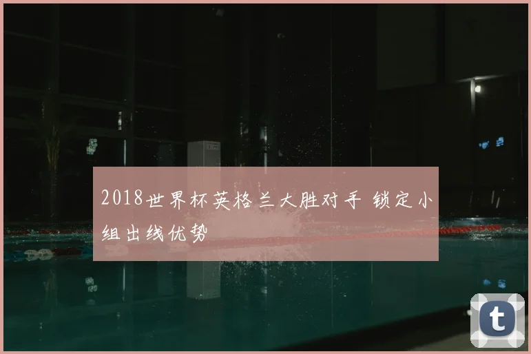 2018世界杯英格兰大胜对手 锁定小组出线优势